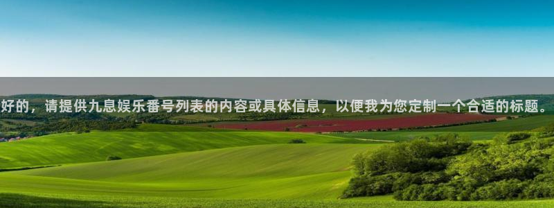 庄闲和游戏官网：好的，请提供九息娱乐番号列表的内容或具体信息，以便我为您定制一个合适的标题。