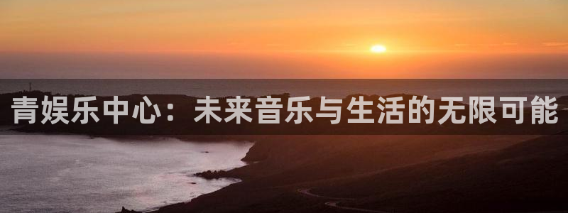 庄闲和游戏官网：青娱乐中心：未来音乐与生活的无限可能